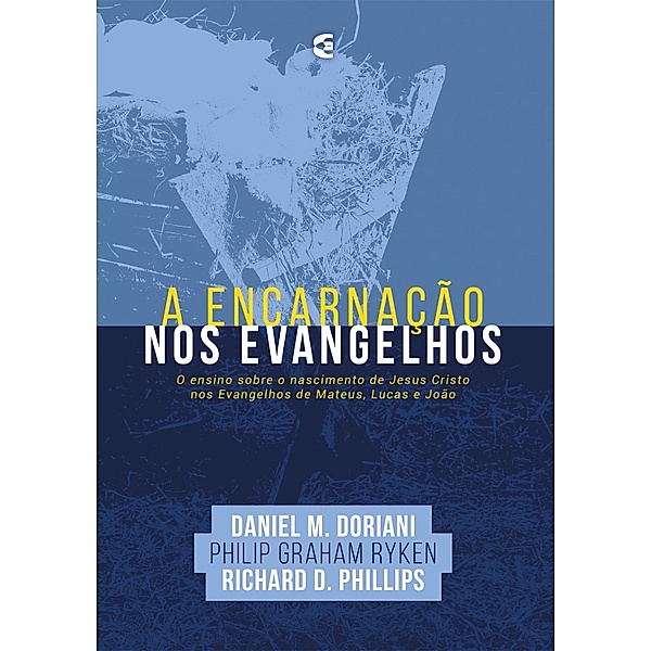A encarnação nos Evangelhos, Daniel M. Doriani, Philip G. Ryken, Richard D. Philips