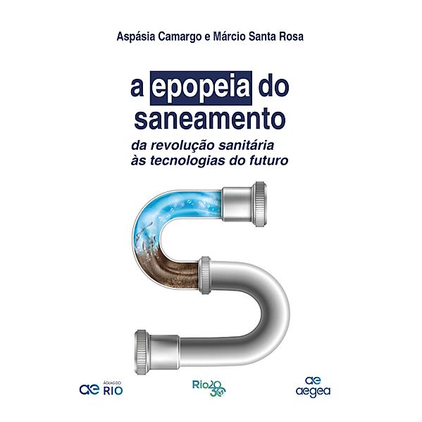 A Epopeia do Saneamento: da revolução sanitária às tecnologias do futuro, Aspásia Camargo, Márcio Santa Rosa