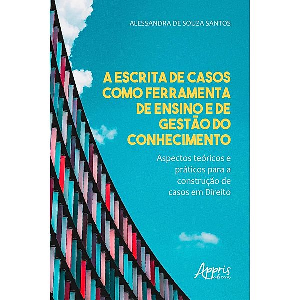 A Escrita de Casos como Ferramenta de Ensino e de Gestão do Conhecimento - Aspectos Teóricos e Práticos para a Construção de Casos em Direito, Alessandra de Souza Santos