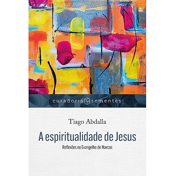 A espiritualidade de Jesus / Curadoria Sementes, Tiago Abdalla