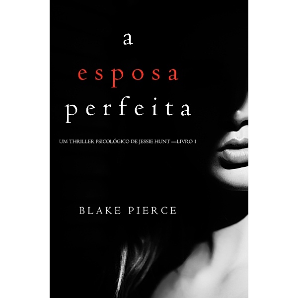 A Esposa Perfeita (Um Thriller Psicológico De Jessie Hunt - Livro 1) / Um Thriller Psicológico De Jessie Hunt Bd.1, Blake Pierce