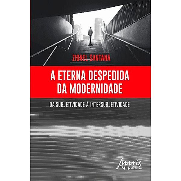 A Eterna Despedida da Modernidade: Da Subjetividade à Intersubjetividade, Zionel Santana