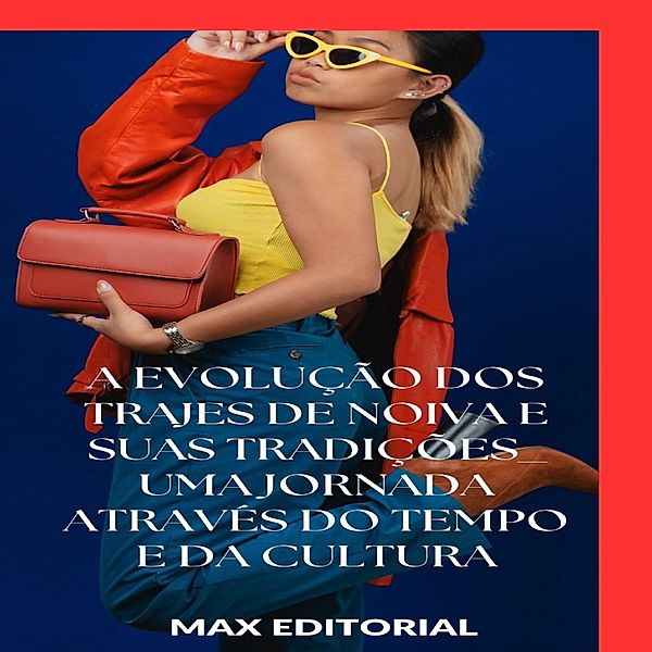 A Evolução dos Trajes de Noiva e Suas Tradições: Uma Jornada Através do Tempo e da Cultura / SÉRIE: MODAS Bd.1, Max Editorial