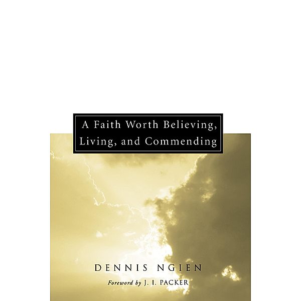 A Faith Worth Believing, Living, and Commending, Dennis Ngien