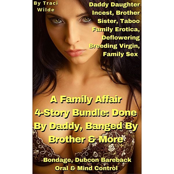 A Family Affair 4-Story Bundle: Done By Daddy, Banged By Brother & More Daddy Daughter Incest, Brother Sister, Taboo Family Erotica, Deflowering Breeding Virgin, Family Sex Bondage, Dubcon Bareback Oral & Mind Control, Traci Wilde