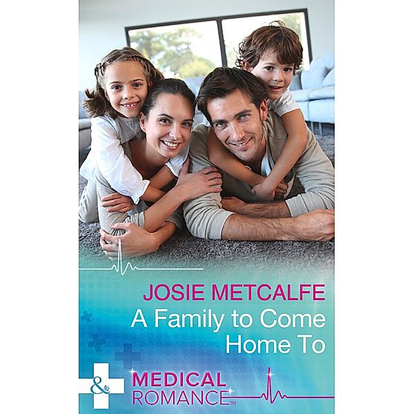 A Family To Come Home To (Mills & Boon Medical) / Mills & Boon Medical, Josie Metcalfe