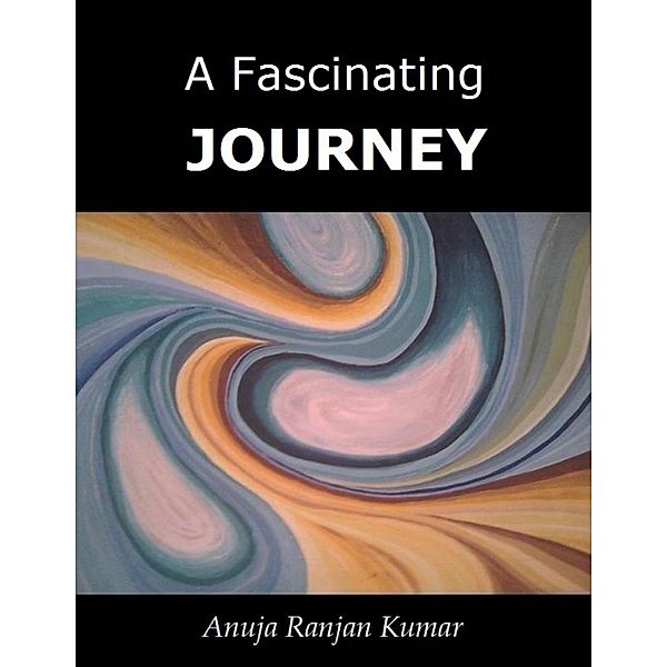 A Fascinating Journey, Anuja Ranjan Kumar