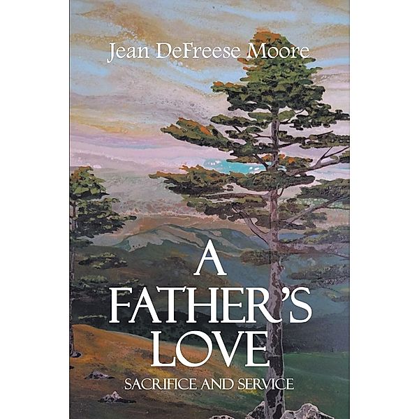 A Father's Love; Sacrifice and Service, Jean Defreese Moore
