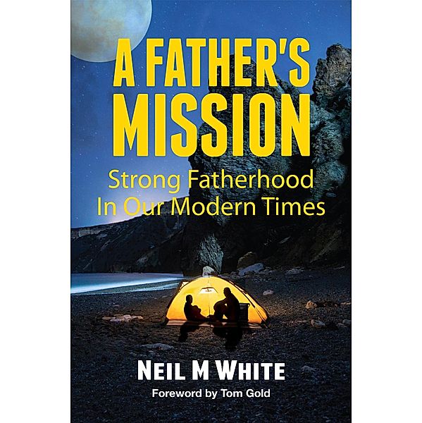 A Father's Mission: Strong Fatherhood in Our Modern Times, Neil M White