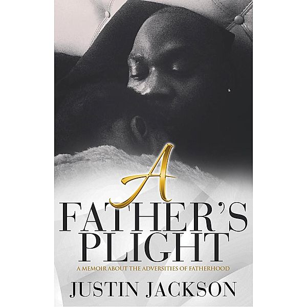 A Fathers Plight: A Memoir About the Adverisites of Fatherhood, Justin Jackson