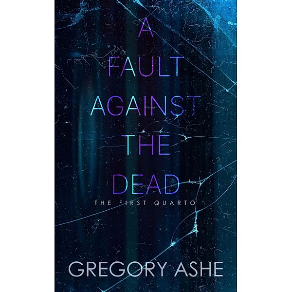 A Fault against the Dead (The First Quarto, #4) / The First Quarto, Gregory Ashe