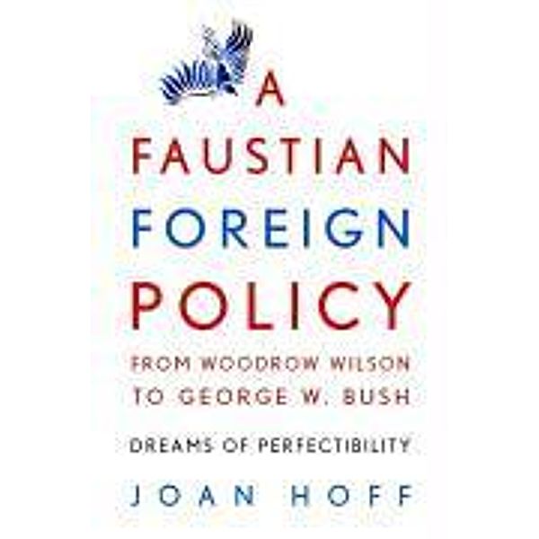 A Faustian Foreign Policy from Woodrow Wilson to George W. Bush, Joan Hoff