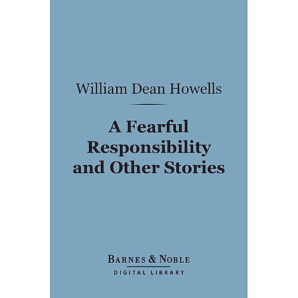 A Fearful Responsibility and Other Stories (Barnes & Noble Digital Library) / Barnes & Noble, William Dean Howells