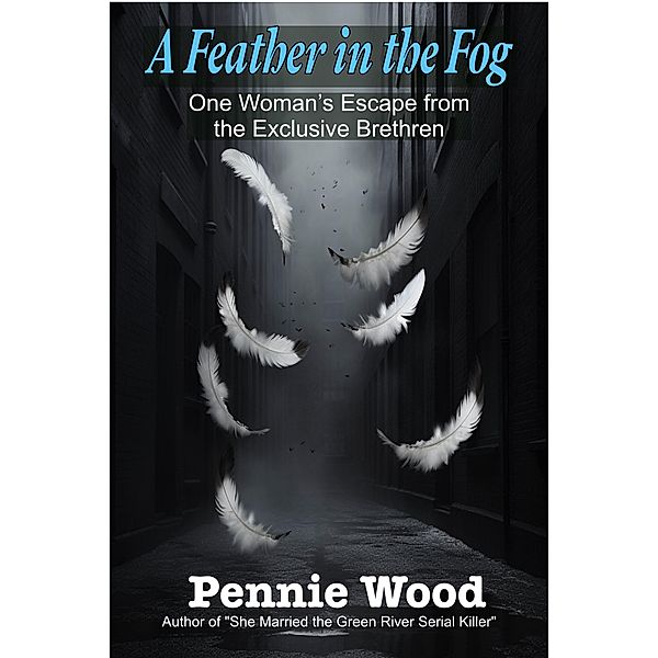 A Feather in the Fog: One Woman's Escape from the Exclusive Brethren, Pennie Wood