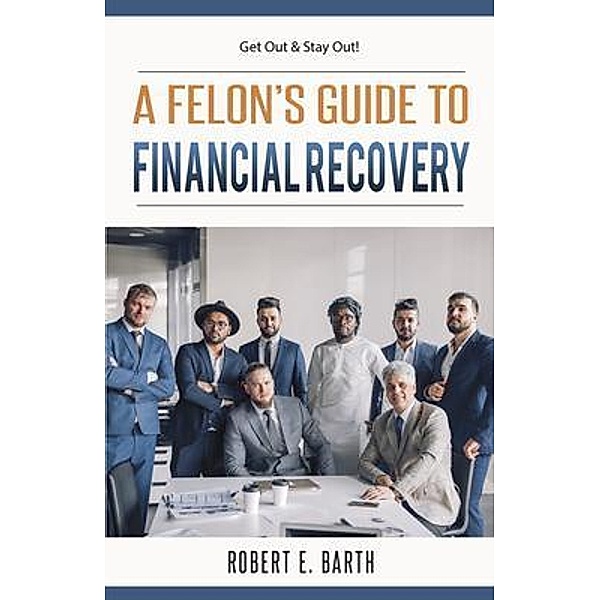 A Felon's Guide to Financial Recovery, Robert E Barth