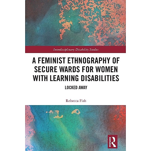 A Feminist Ethnography of Secure Wards for Women with Learning Disabilities, Rebecca Fish