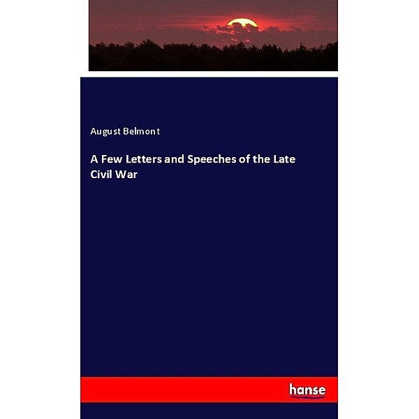 A Few Letters and Speeches of the Late Civil War, August Belmont