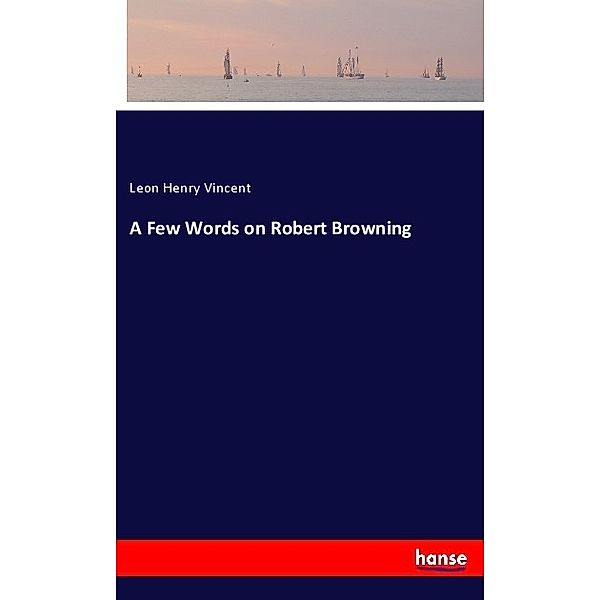 A Few Words on Robert Browning, Leon H. Vincent