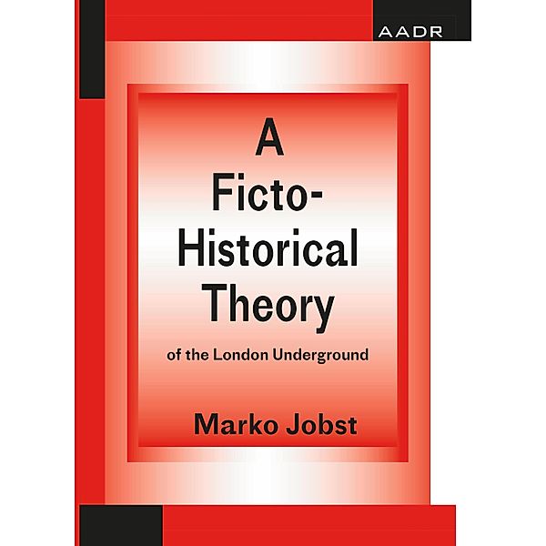A Ficto-Historical Theory of the London Underground / The Practice of Theory and the Theory of Practice Bd.7, Marko Jobst