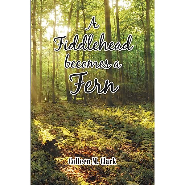 A Fiddlehead becomes a Fern, Colleen M. Clark