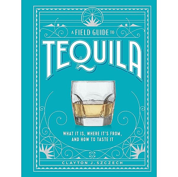 A Field Guide to Tequila, Clayton J. Szczech