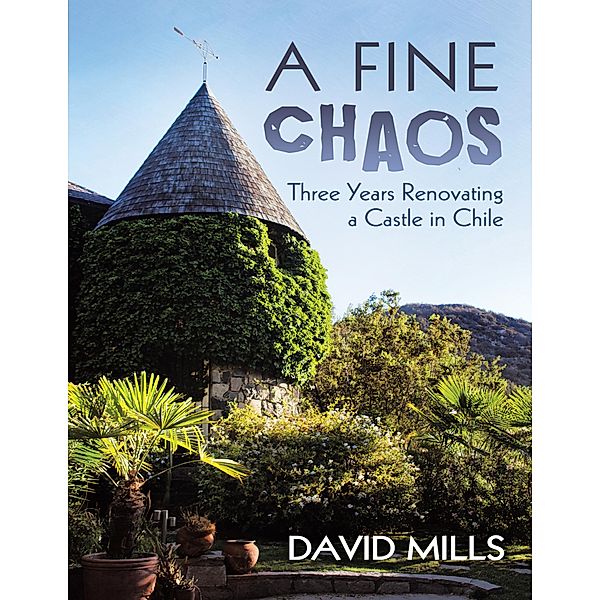 A Fine Chaos: Three Years Renovating a Castle In Chile, David Mills