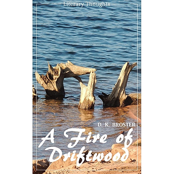 A Fire of Driftwood: A Collection of Short Stories (D. K. Broster) (Literary Thoughts Edition), D. K. Broster