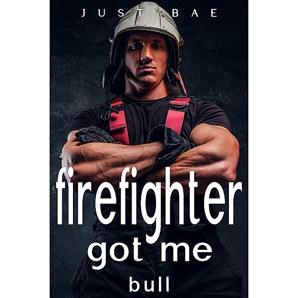 A Firefighter Got Me: Bull, Just Bae