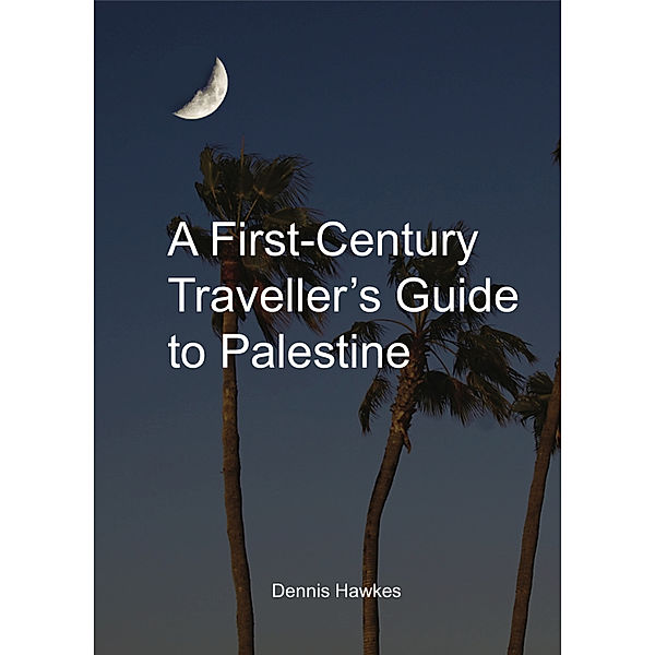 A First Century Traveller's Guide to Palestine, Dennis Hawkes