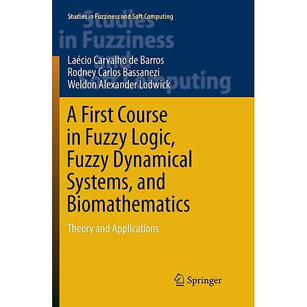 A First Course in Fuzzy Logic, Fuzzy Dynamical Systems, and Biomathematics, Laécio Carvalho de Barros, Rodney Carlos Bassanezi, Weldon Alexander Lodwick