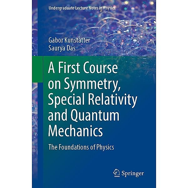 A First Course on Symmetry, Special Relativity and Quantum Mechanics / Undergraduate Lecture Notes in Physics, Gabor Kunstatter, Saurya Das