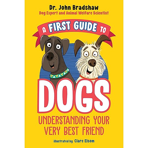 A First Guide to Dogs: Understanding Your Very Best Friend, John Bradshaw