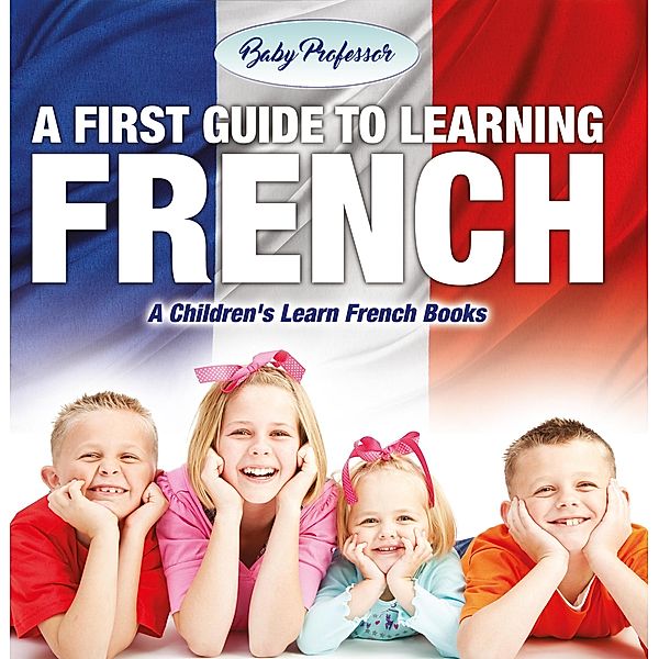 A First Guide to Learning French | A Children's Learn French Books / Baby Professor, Baby