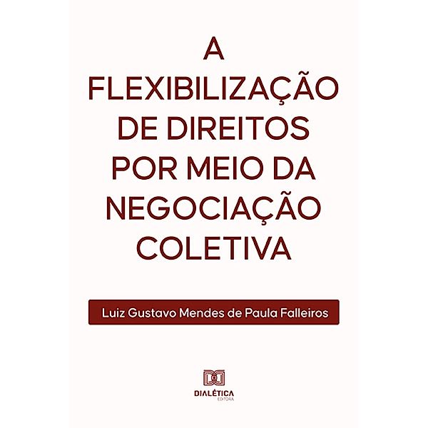 A flexibilização de direitos por meio da negociação coletiva, Luiz Gustavo Mendes de Paula Falleiros