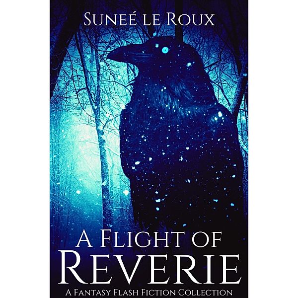 A Flight of Reverie: A Fantasy Flash Fiction Collection (Reverie Flash Fiction, #2) / Reverie Flash Fiction, Sunee Le Roux