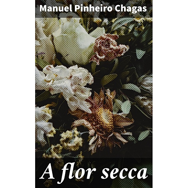 A flor secca, Manuel Pinheiro Chagas