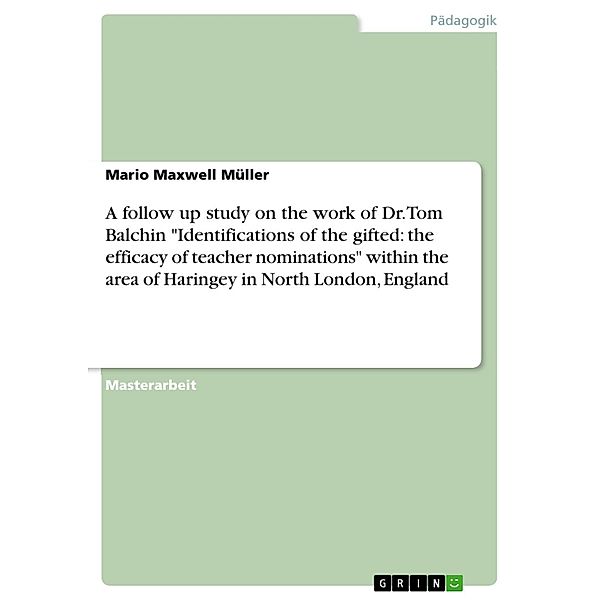 A follow up study on the work of Dr. Tom Balchin Identifications of the gifted: the efficacy of teacher nominations within the area of Haringey in North London, England, Mario Maxwell Müller