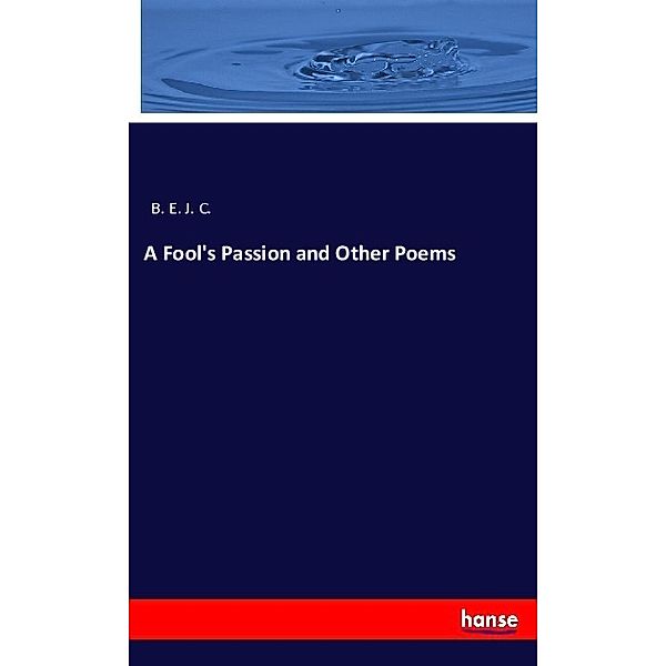 A Fool's Passion and Other Poems, B. E. J. C.