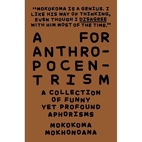 A for Anthropocentrism: A Collection of Funny yet Profound Aphorisms / A Collection of Funny yet Profound Aphorisms, Mokokoma Mokhonoana