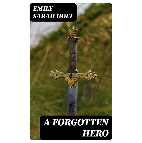 A Forgotten Hero, Emily Sarah Holt