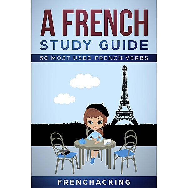 A French Study Guide - 50 Most Used French Verbs, French Hacking