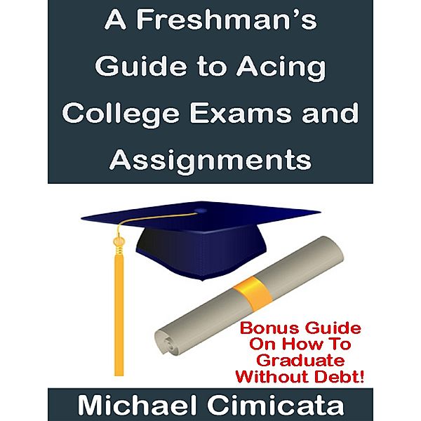 A Freshman's Guide to Acing College Exams and Assignments, Michael Cimicata