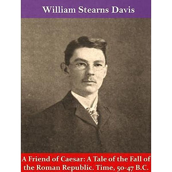 A Friend of Caesar: A Tale of the Fall of the Roman Republic. Time, 50-47 B.C. / Spotlight Books, William Stearns Davis