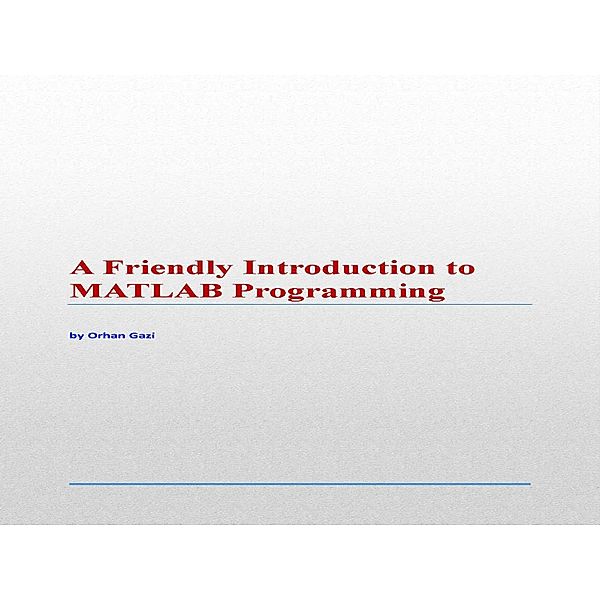 A Friendly Introduction to MATLAB Programming, Orhan Gazi