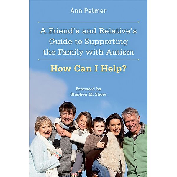 A Friend's and Relative's Guide to Supporting the Family with Autism, Ann Palmer