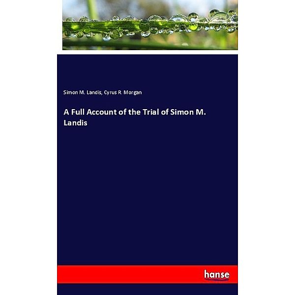 A Full Account of the Trial of Simon M. Landis, Simon M. Landis, Cyrus R. Morgan