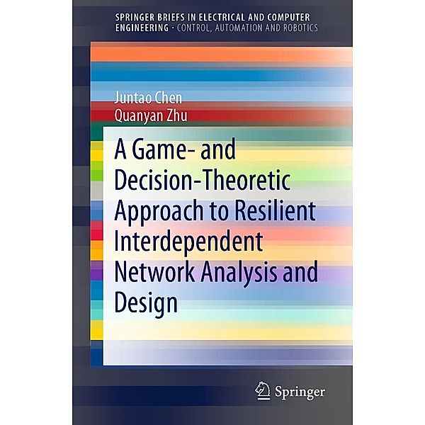 A Game- and Decision-Theoretic Approach to Resilient Interdependent Network Analysis and Design / SpringerBriefs in Electrical and Computer Engineering, Juntao Chen, Quanyan Zhu