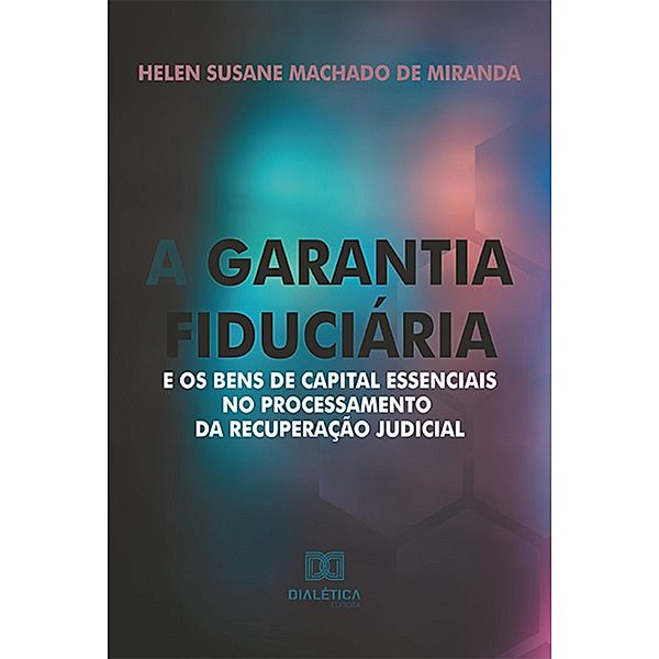 A garantia fiduciária e os bens de capital essenciais no processamento da recuperação judicial, Helen Susane Machado de Miranda