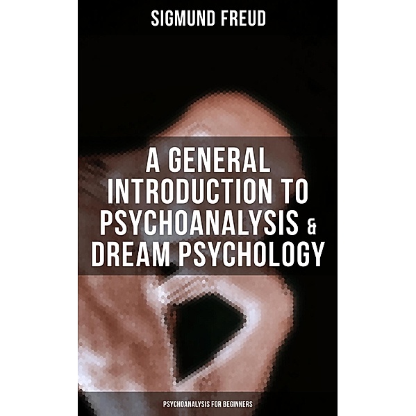 A General Introduction to Psychoanalysis & Dream Psychology (Psychoanalysis for Beginners), Sigmund Freud