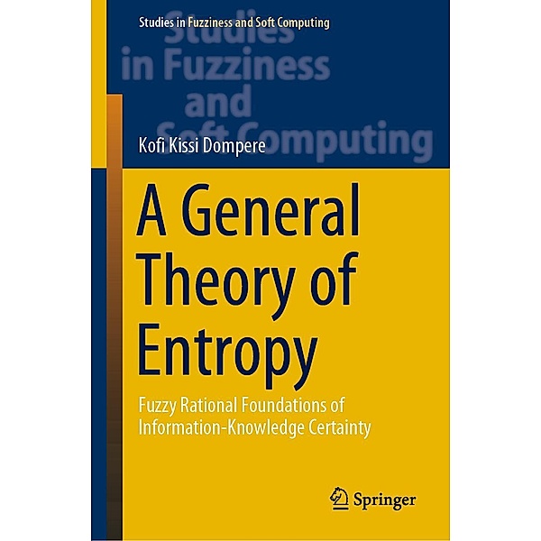 A General Theory of Entropy / Studies in Fuzziness and Soft Computing Bd.384, Kofi Kissi Dompere